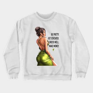 Be Pretty. Get Educated. Dress Well. Make Money. Crewneck Sweatshirt